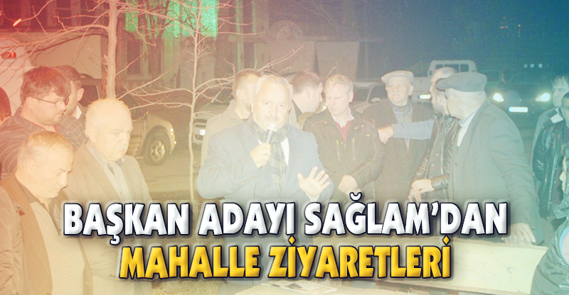 BAŞKAN ADAYI SAĞLAM’DAN MAHALLE ZİYARETLERİ