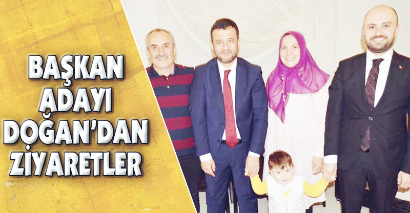 BAŞKAN ADAYI DOĞAN’DAN ZİYARETLER