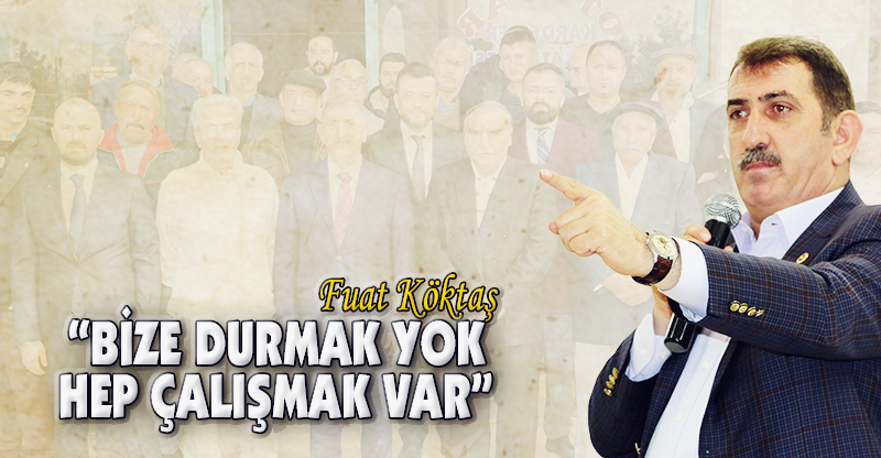 "BİZE DURMAK YOK HEP ÇALIŞMAK VAR