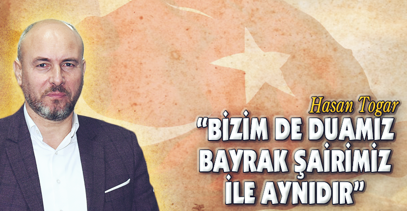 "BİZİM DE DUAMIZ BAYRAK ŞAİRİMİZ İLE AYNIDIR"