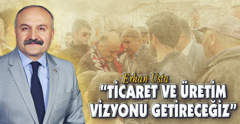 "TİCARET VE ÜRETİM VİZYONU GETİRECEĞİZ"