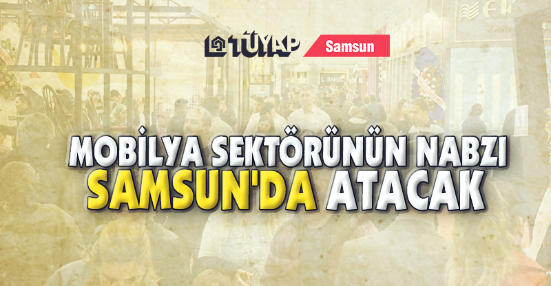MOBİLYA SEKTÖRÜNÜN NABZI SAMSUN'DA ATACAK