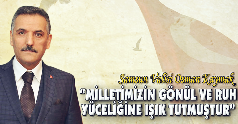 "MİLLETİMİZİN GÖNÜL VE RUH YÜCELİĞİNE IŞIK TUTMUŞTUR"