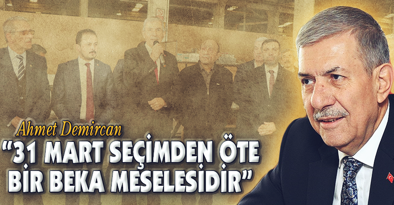 "31 MART SEÇİMDEN ÖTE BİR BEKA MESELESİDİR"