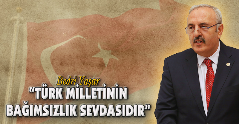 “TÜRK MİLLETİNİN BAĞIMSIZLIK SEVDASIDIR”