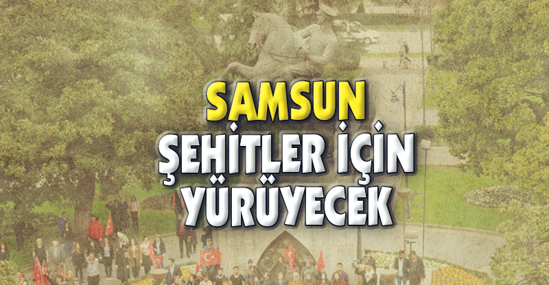 SAMSUN ŞEHİTLER İÇİN YÜRÜYECEK