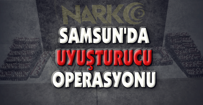 SAMSUN'DA UYUŞTURUCU OPERASYONU