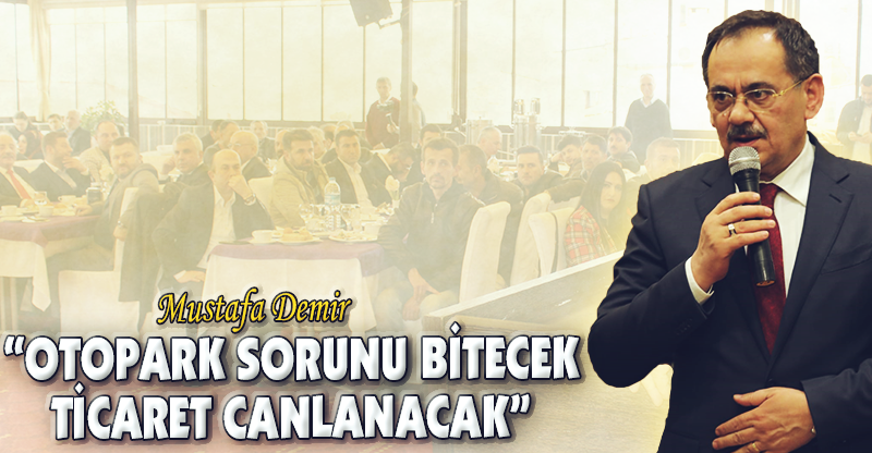 “OTOPARK SORUNU BİTECEK TİCARET CANLANACAK”