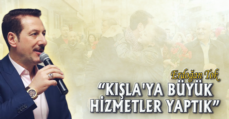 "KIŞLA'YA BÜYÜK HİZMETLER YAPTIK"