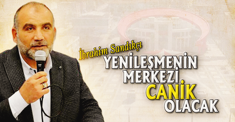YENİLEŞMENİN MERKEZİ CANİK OLACAK