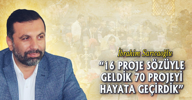 “16 PROJE SÖZÜYLE  GELDİK 70 PROJEYİ  HAYATA GEÇİRDİK”