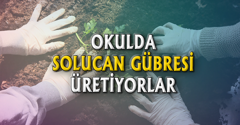 OKULDA SOLUCAN GÜBRESİ ÜRETİYORLAR