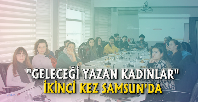 "GELECEĞİ YAZAN KADINLAR" İKİNCİ KEZ SAMSUN'DA