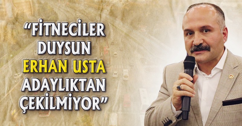 "FİTNECİLER DUYSUN ERHAN USTA ADAYLIKTAN ÇEKİLMİYOR"