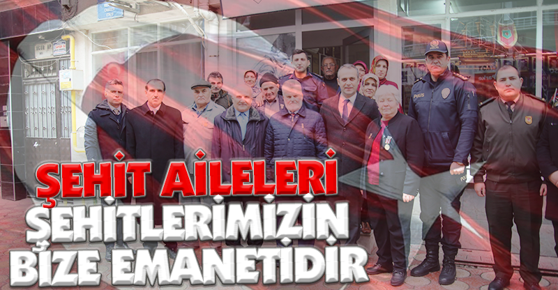 ŞEHİT AİLELERİ ŞEHİTLERİMİZİN BİZE EMANETİDİR