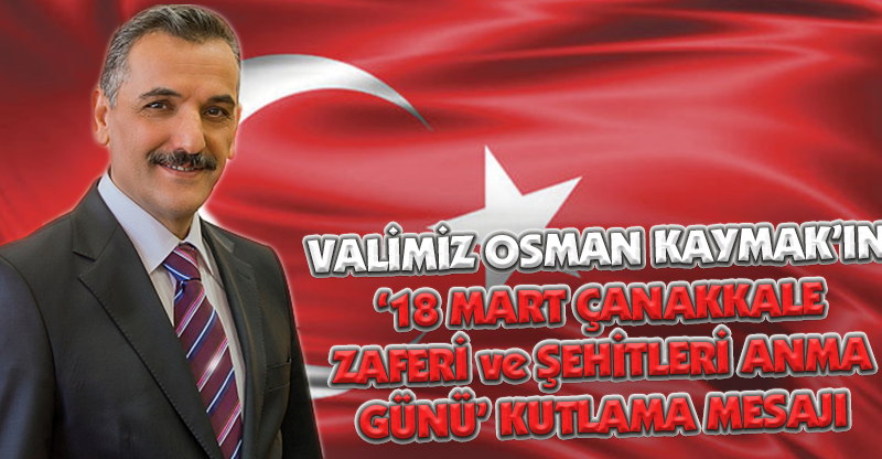 VALİMİZ OSMAN KAYMAK’IN ‘18 MART ÇANAKKALE ZAFERİ ve ŞEHİTLERİ ANMA GÜNÜ’ KUTLAMA MESAJI