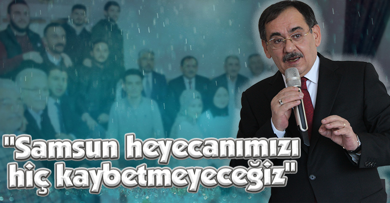 "Samsun heyecanımızı hiç kaybetmeyeceğiz"