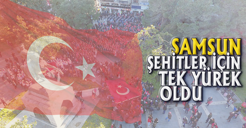 SAMSUN ŞEHİTLER İÇİN TEK YÜREK OLDU
