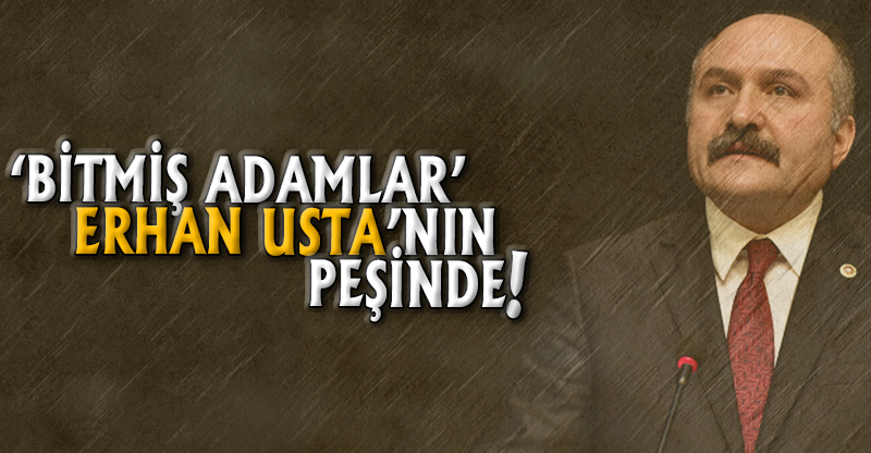 'BİTMİŞ ADAMLAR' ERHAN USTA'NIN PEŞİNDE