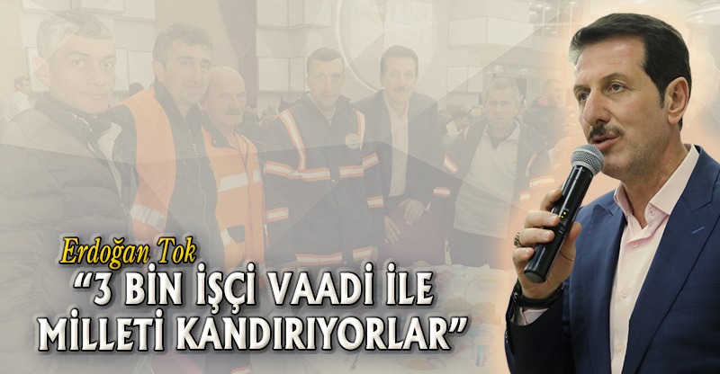 "3 BİN İŞÇİ VAADİ İLE MİLLETİ KANDIRIYORLAR”