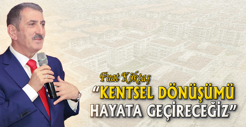 "KENTSEL DÖNÜŞÜMÜ HAYATA GEÇİRECEĞİZ"