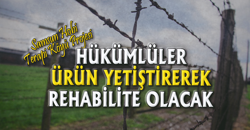 HÜKÜMLÜLER ÜRÜN YETİŞTİREREK REHABİLİTE OLACAK