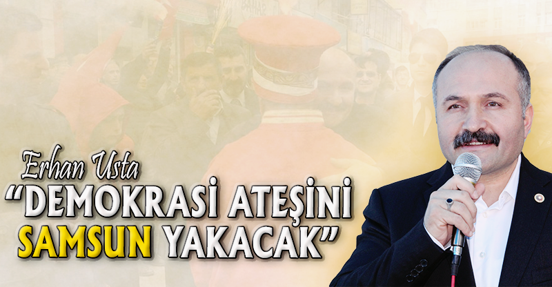 “DEMOKRASİ ATEŞİNİ SAMSUN YAKACAK”