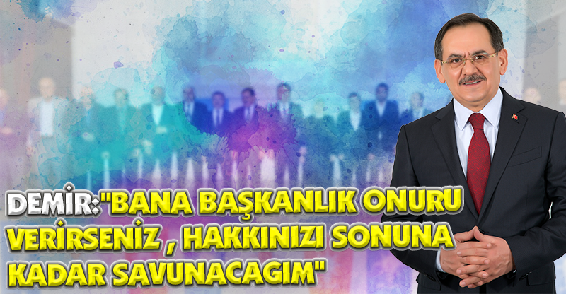DEMİR:"BANA BAŞKANLIK ONURU VERİRSENİZ , HAKKINIZI SONUNA KADAR SAVUNACAGIM"
