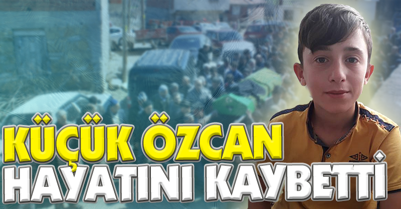 KÜÇÜK ÖZCAN HAYATINI KAYBETTİ