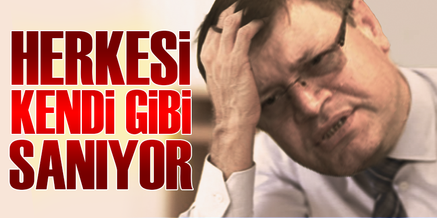 HERKESİ KENDİ GİBİ SANIYOR