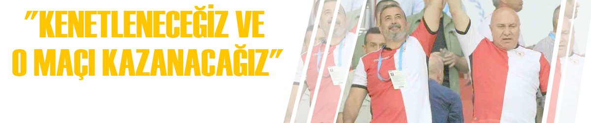 "KENETLENECEĞİZ VE O MAÇI KAZANACAĞIZ"