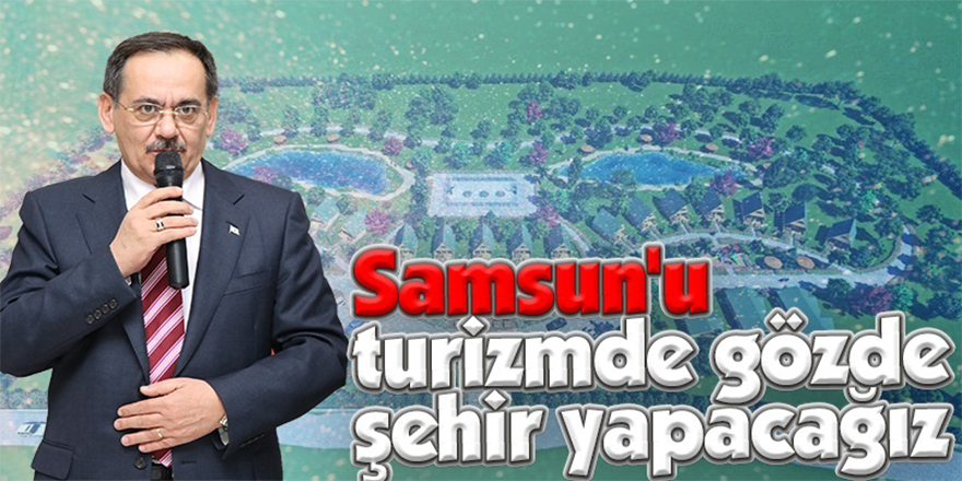 Samsun'u turizmde gözde şehir yapacağız