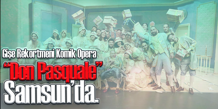 Kapalı Gişe Rekortmeni Komik Opera “Don Pasquale” Samsun’da.