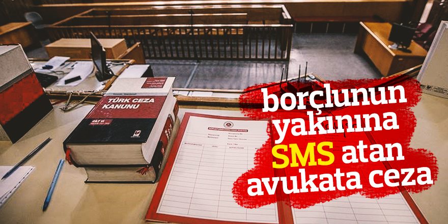 BORÇLUNUN YAKININA SMS ATAN AVUKATA CEZA