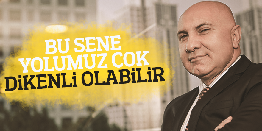 'YOLUMUZ ÇOK DİKENLİ OLABİLİR'