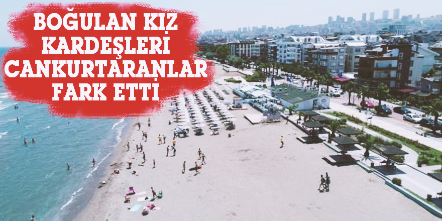 BOĞULAN KIZ KARDEŞLERİ CANKURTARANLAR FARK ETTİ