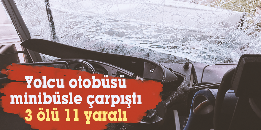 Yolcu otobüsü minibüsle çarpıştı:3 ölü 11 yaralı