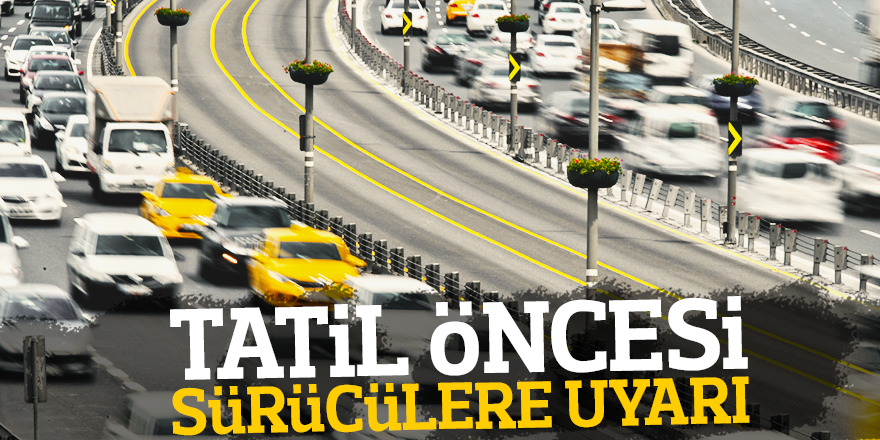 TATİL ÖNCESİ SÜRÜCÜLERE UYARI