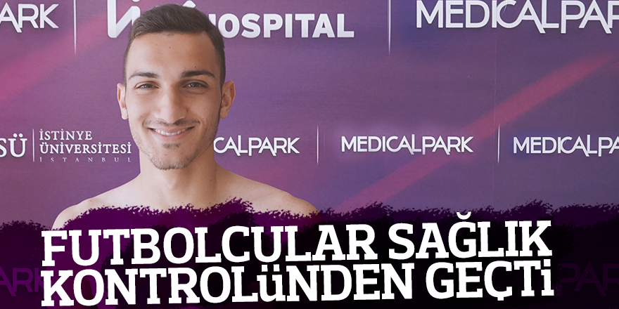 FUTBOLCULAR SAĞLIK KONTROLÜNDEN GEÇTİ