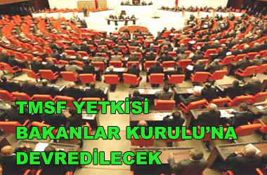 TMSF yetkisi Bakanlar Kurulu'na devrediliyor ..