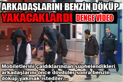 Arkadaşlarını benzinle yakacaklardı