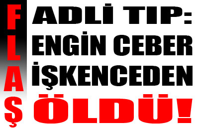 Adli Tıp: "Ceber işkenceden öldü"