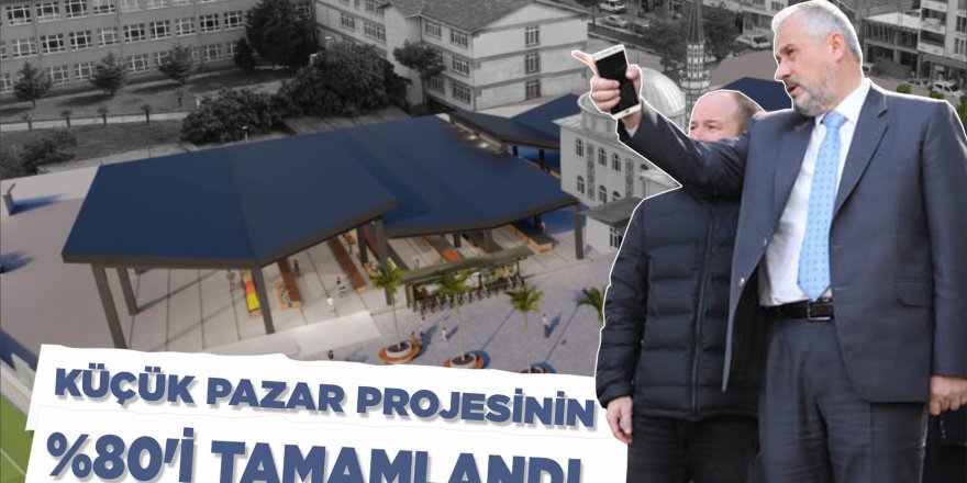KÜÇÜK PAZAR PROJESİNİN  %80'İ TAMAMLANDI