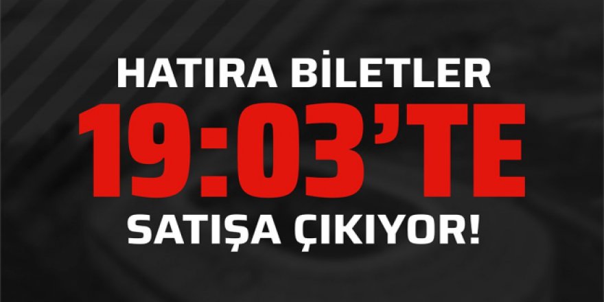 HATIRA BİLETLERİ SATIŞA ÇIKTI