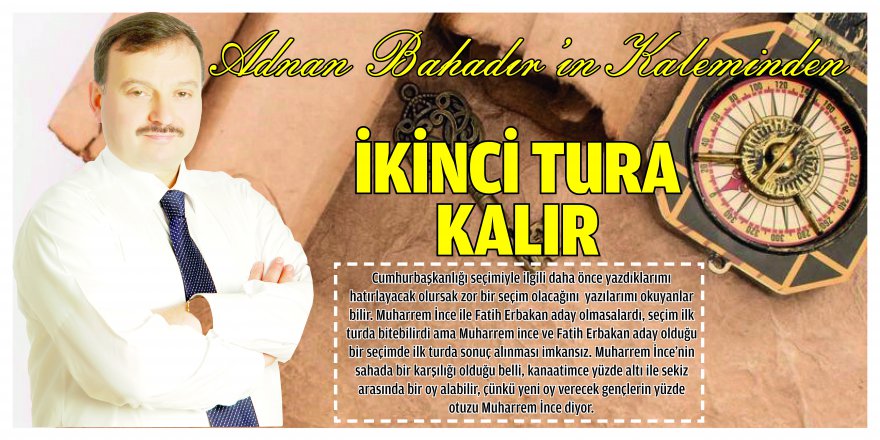 Adnan Bahadır'ın Kaleminden; İKİNCİ TURA KALIR