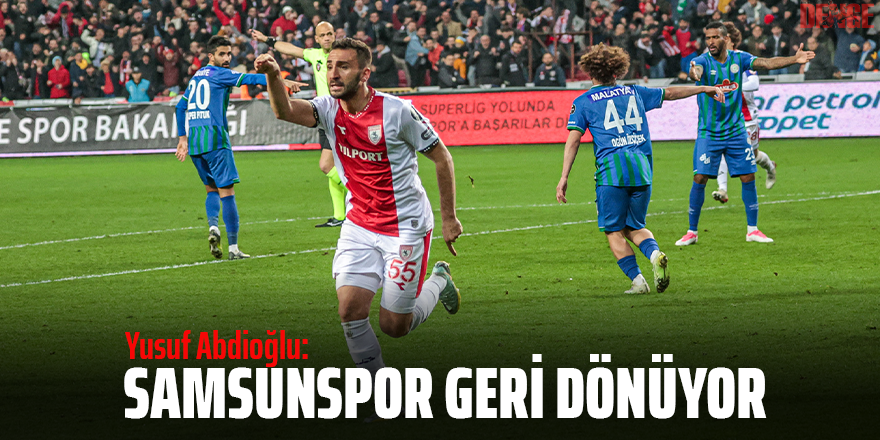 ABDİOĞLU: SAMSUNSPOR GERİ DÖNÜYOR