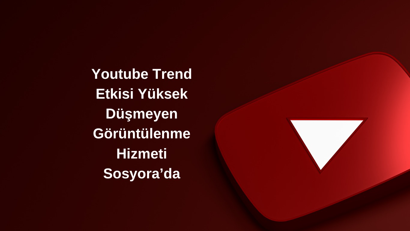 Youtube Trend Etkisi Yüksek Düşmeyen Görüntülenme Hizmeti Sosyora’da