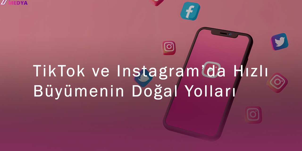 TikTok ve Instagram’da Hızlı Büyümenin Doğal Yolları