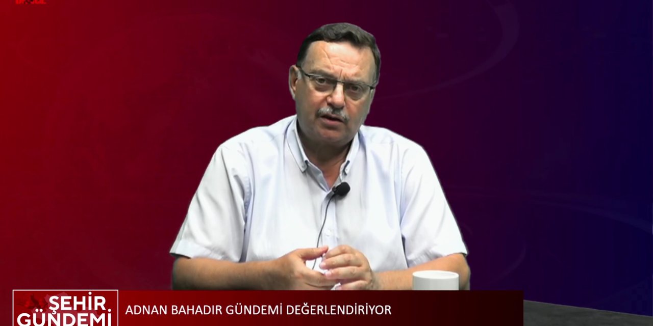 Adnan Bahadır gündemi değerlendirdi