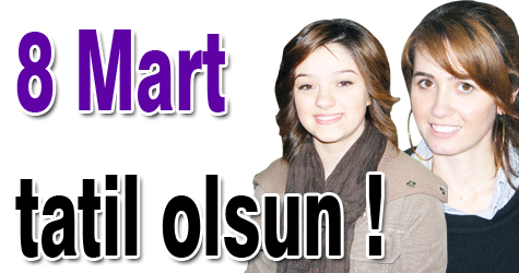 8 Mart tatil olsun !